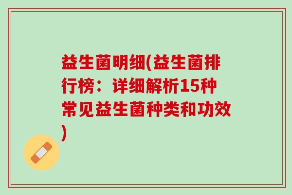 益生菌明细(益生菌排行榜：详细解析15种常见益生菌种类和功效)