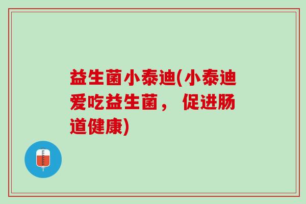 益生菌小泰迪(小泰迪爱吃益生菌， 促进肠道健康)