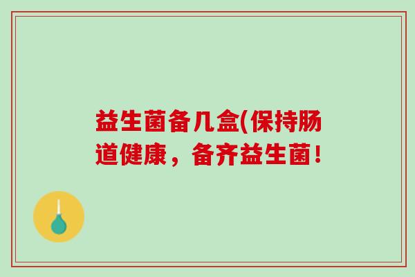 益生菌备几盒(保持肠道健康，备齐益生菌！