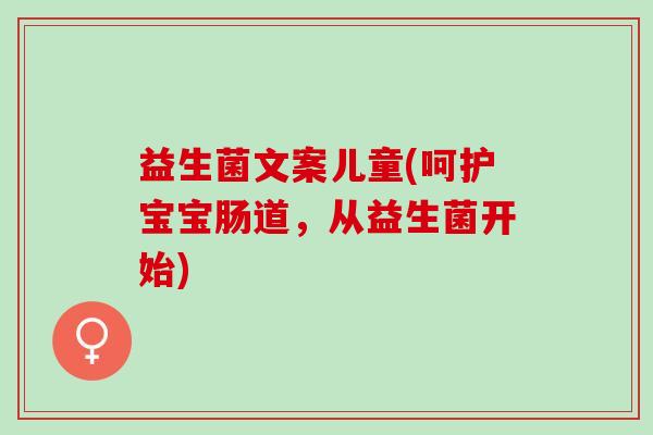 益生菌文案儿童(呵护宝宝肠道，从益生菌开始)