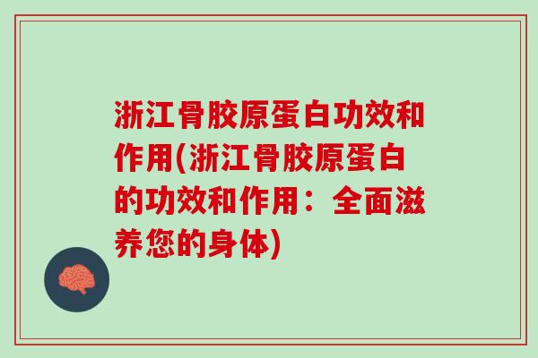 浙江骨胶原蛋白功效和作用(浙江骨胶原蛋白的功效和作用：全面滋养您的身体)