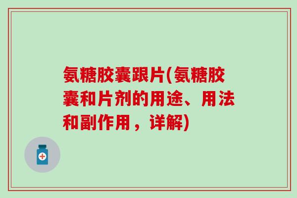 氨糖胶囊跟片(氨糖胶囊和片剂的用途、用法和副作用，详解)