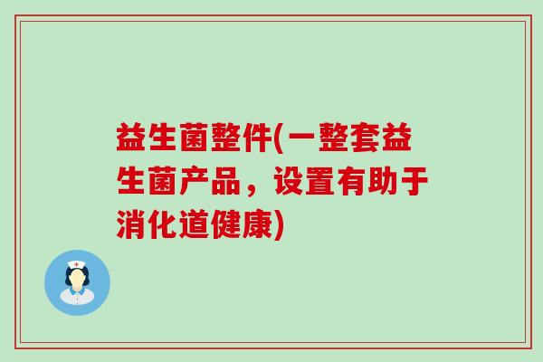 益生菌整件(一整套益生菌产品，设置有助于消化道健康)