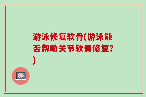 游泳修复软骨(游泳能否帮助关节软骨修复？)