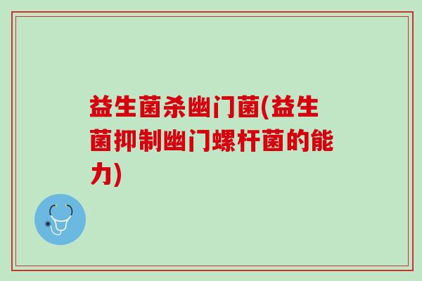 益生菌杀幽门菌(益生菌抑制幽门螺杆菌的能力) 益生菌杀幽门菌(益生菌抑制幽门螺杆菌的能力)