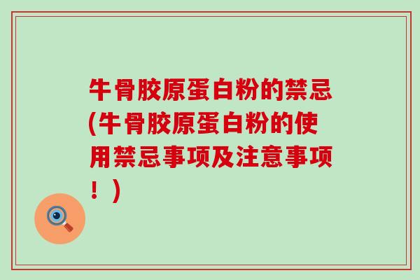 牛骨胶原蛋白粉的禁忌(牛骨胶原蛋白粉的使用禁忌事项及注意事项!) 牛骨胶原蛋白粉的禁忌(牛骨胶原蛋白粉的使用禁忌事项及注意事项!)