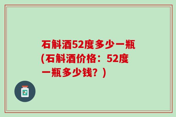 石斛酒52度多少一瓶(石斛酒价格：52度一瓶多少钱？)