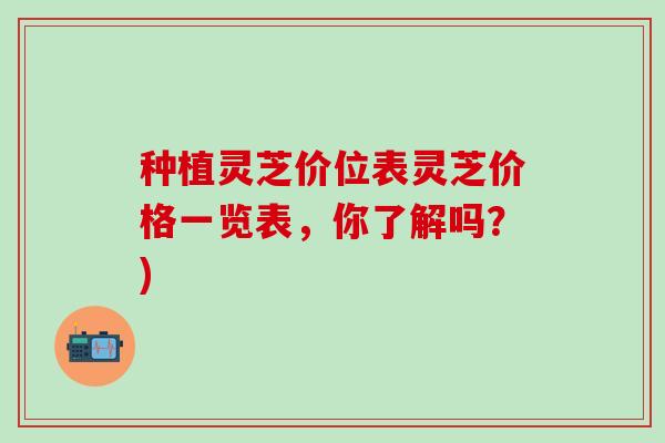 种植灵芝价位表灵芝价格一览表，你了解吗？)