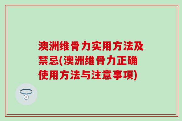 澳洲维骨力实用方法及禁忌(澳洲维骨力正确使用方法与注意事项)