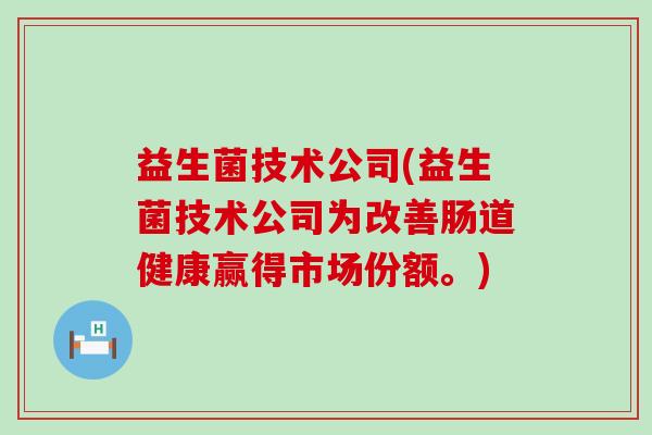 益生菌技术公司(益生菌技术公司为改善肠道健康赢得市场份额。)
