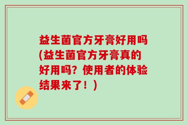 益生菌官方牙膏好用吗(益生菌官方牙膏真的好用吗？使用者的体验结果来了！)