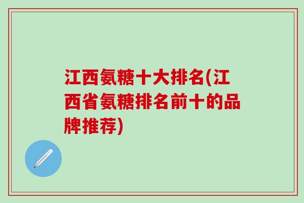 江西氨糖十大排名(江西省氨糖排名前十的品牌推荐)