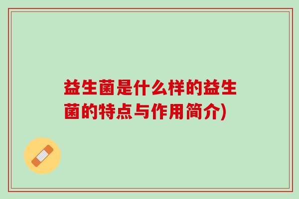 益生菌是什么样的益生菌的特点与作用简介)