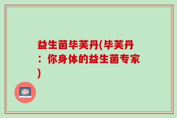 益生菌毕芙丹(毕芙丹:你身体的益生菌专家) 益生菌毕芙丹(毕芙丹:你身体的益生菌专家)
