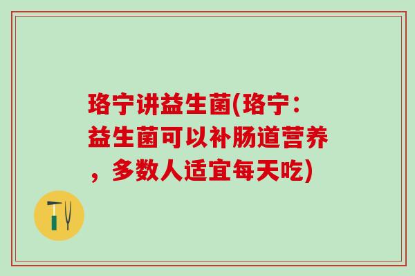 珞宁讲益生菌(珞宁：益生菌可以补肠道营养，多数人适宜每天吃)