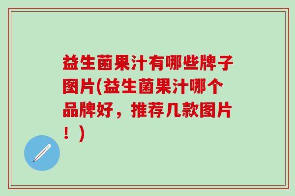 益生菌果汁有哪些牌子图片(益生菌果汁哪个品牌好，推荐几款图片！)
