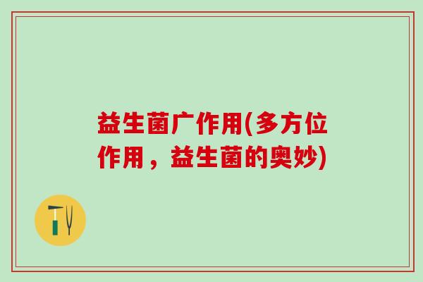 益生菌广作用(多方位作用，益生菌的奥妙)