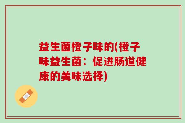 益生菌橙子味的(橙子味益生菌：促进肠道健康的美味选择)