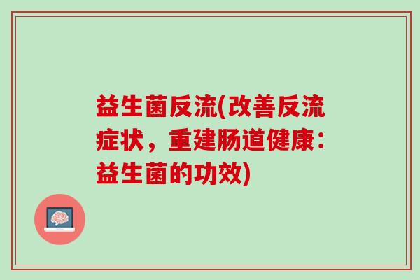 益生菌反流(改善反流症状，重建肠道健康：益生菌的功效)