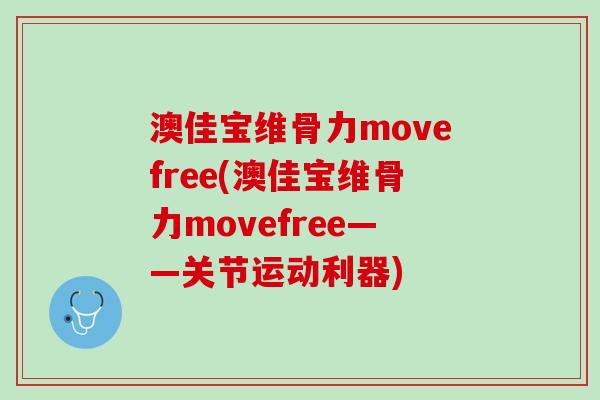澳佳宝维骨力movefree(澳佳宝维骨力movefree——关节运动利器)