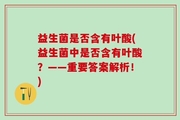 益生菌是否含有叶酸(益生菌中是否含有叶酸？——重要答案解析！)