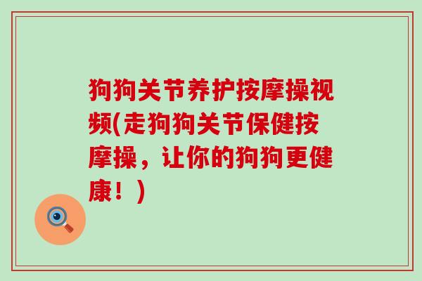 狗狗关节养护按摩操视频(走狗狗关节保健按摩操，让你的狗狗更健康！)