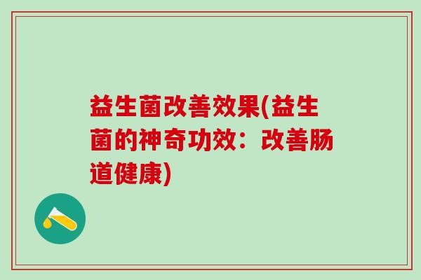 益生菌改善效果(益生菌的神奇功效：改善肠道健康)