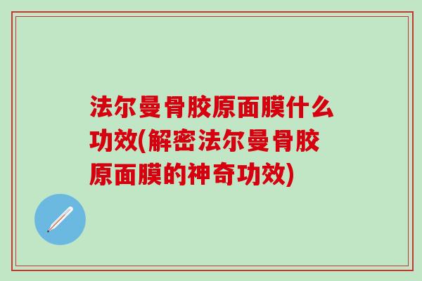 法尔曼骨胶原面膜什么功效(解密法尔曼骨胶原面膜的神奇功效)