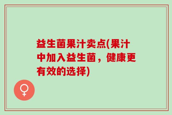 益生菌果汁卖点(果汁中加入益生菌，健康更有效的选择)