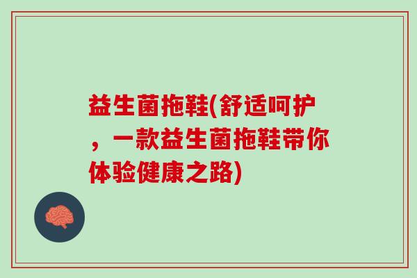 益生菌拖鞋(舒适呵护，一款益生菌拖鞋带你体验健康之路)