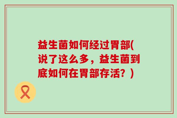 益生菌如何经过胃部(说了这么多，益生菌到底如何在胃部存活？)
