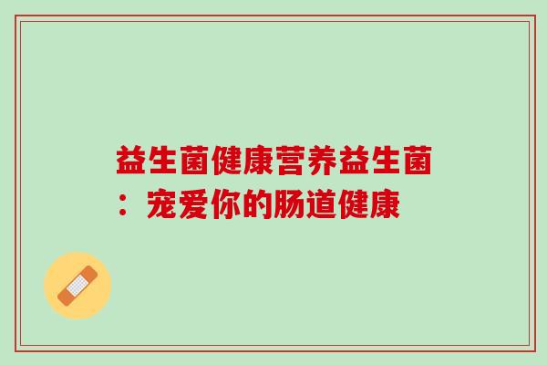 益生菌健康营养益生菌：宠爱你的肠道健康
