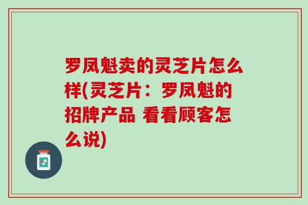 罗凤魁卖的灵芝片怎么样(灵芝片：罗凤魁的招牌产品 看看顾客怎么说)