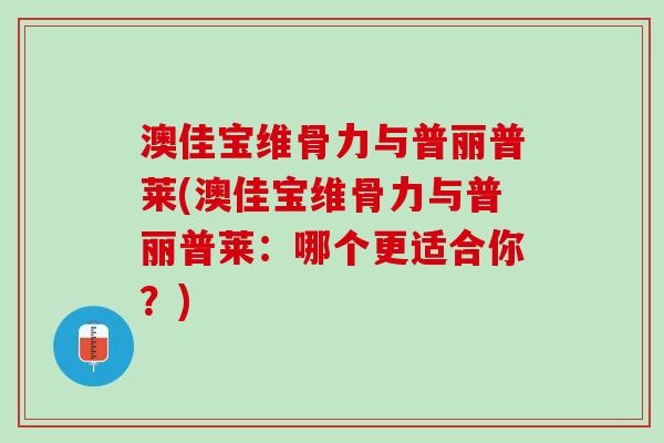 澳佳宝维骨力与普丽普莱(澳佳宝维骨力与普丽普莱：哪个更适合你？)