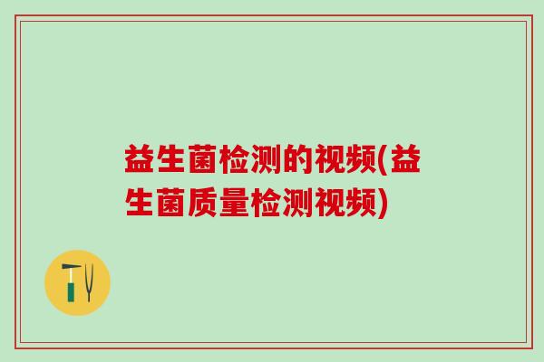 益生菌检测的视频(益生菌质量检测视频)