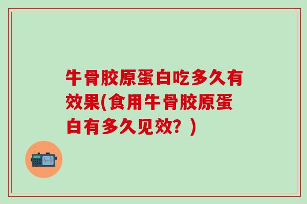 牛骨胶原蛋白吃多久有效果(食用牛骨胶原蛋白有多久见效?) 牛骨胶原蛋白吃多久有效果(食用牛骨胶原蛋白有多久见效?)