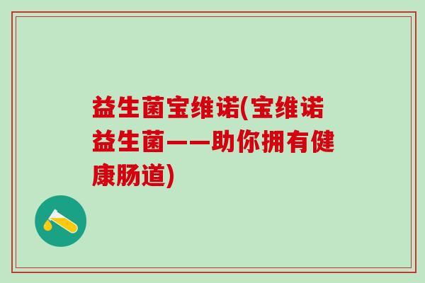 益生菌宝维诺(宝维诺益生菌——助你拥有健康肠道)