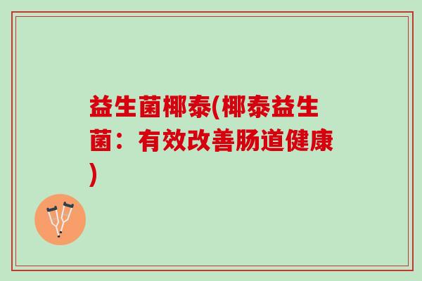 益生菌椰泰(椰泰益生菌：有效改善肠道健康)