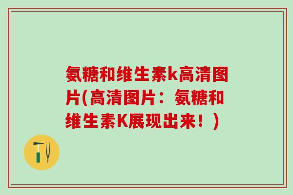 氨糖和维生素k高清图片(高清图片：氨糖和维生素K展现出来！)