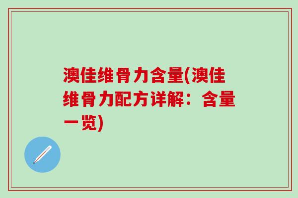 澳佳维骨力含量(澳佳维骨力配方详解：含量一览)