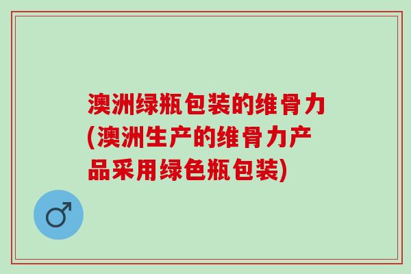 澳洲绿瓶包装的维骨力(澳洲生产的维骨力产品采用绿色瓶包装)