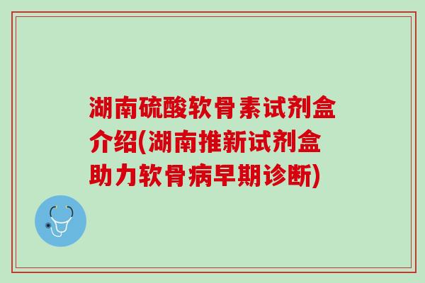 湖南硫酸软骨素试剂盒介绍(湖南推新试剂盒助力软骨病早期诊断)