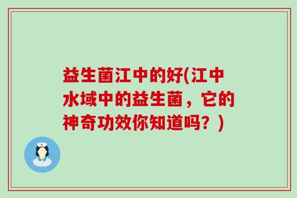 益生菌江中的好(江中水域中的益生菌，它的神奇功效你知道吗？)