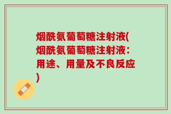 烟酰氨葡萄糖注射液(烟酰氨葡萄糖注射液：用途、用量及不良反应)