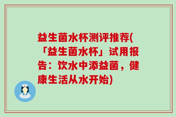 益生菌水杯测评推荐(「益生菌水杯」试用报告：饮水中添益菌，健康生活从水开始)