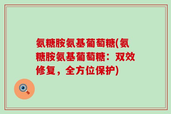 氨糖胺氨基葡萄糖(氨糖胺氨基葡萄糖：双效修复，全方位保护)