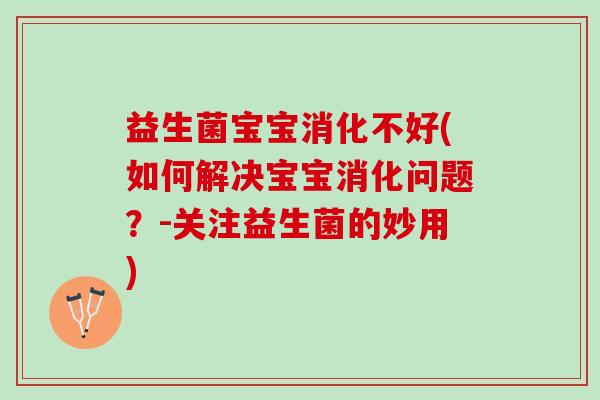 益生菌宝宝消化不好(如何解决宝宝消化问题？-关注益生菌的妙用)