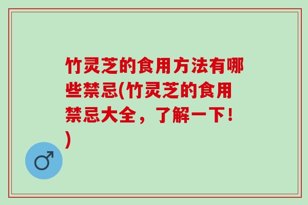 竹灵芝的食用方法有哪些禁忌(竹灵芝的食用禁忌大全，了解一下！)