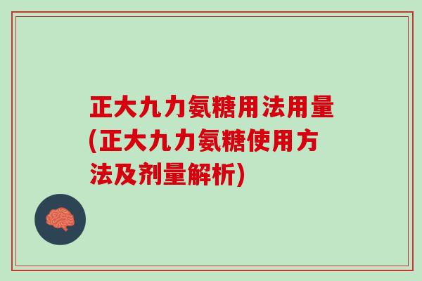 正大九力氨糖用法用量(正大九力氨糖使用方法及剂量解析)