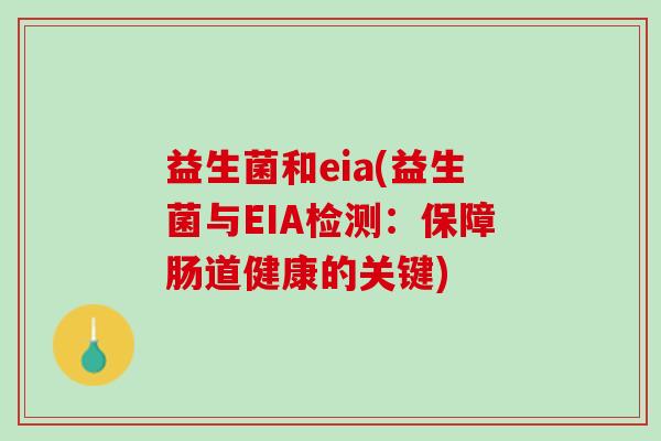 益生菌和eia(益生菌与EIA检测:保障肠道健康的关键) 益生菌和eia(益生菌与EIA检测:保障肠道健康的关键)